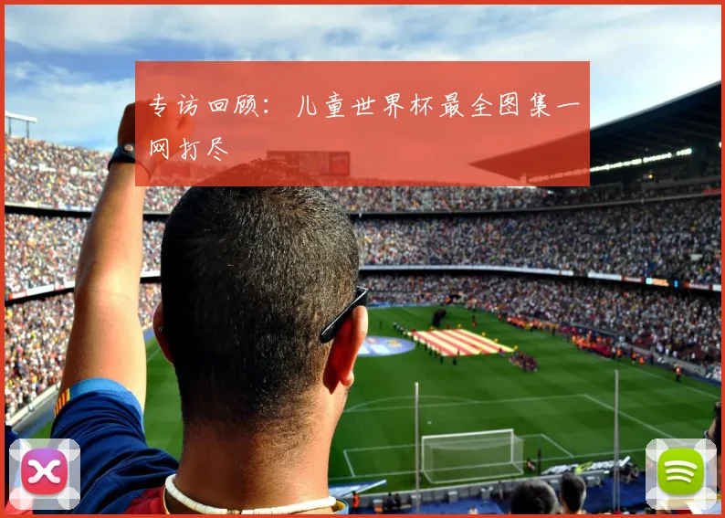 专访回顾：儿童世界杯最全图集一网打尽